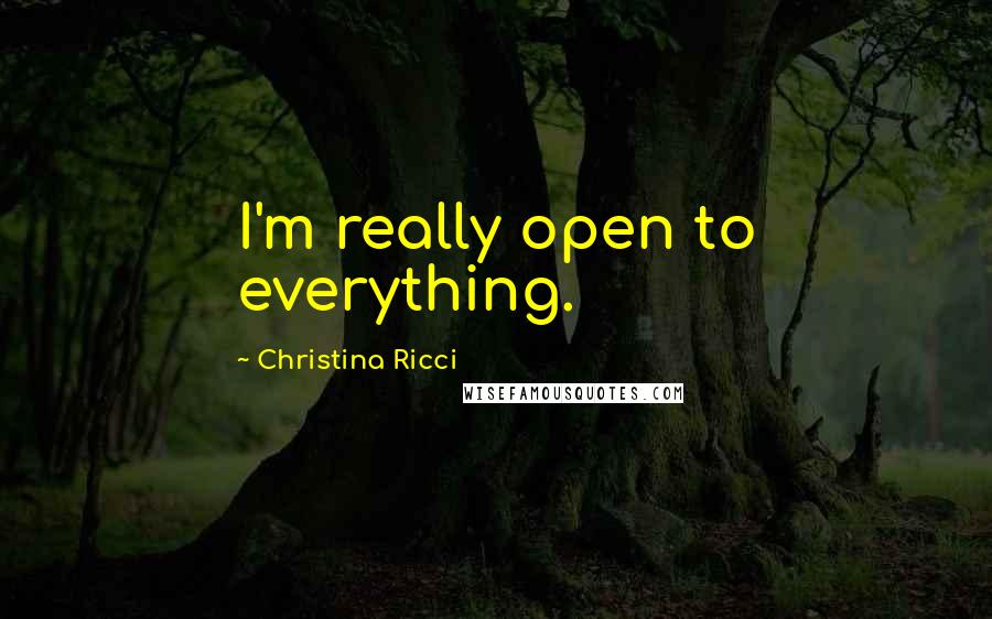 Christina Ricci Quotes: I'm really open to everything.