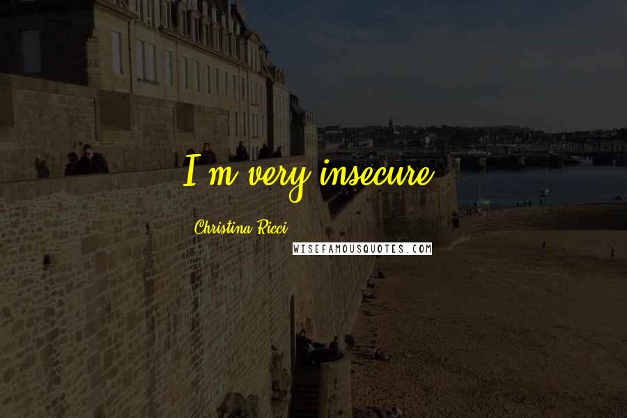 Christina Ricci Quotes: I'm very insecure.