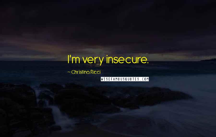 Christina Ricci Quotes: I'm very insecure.