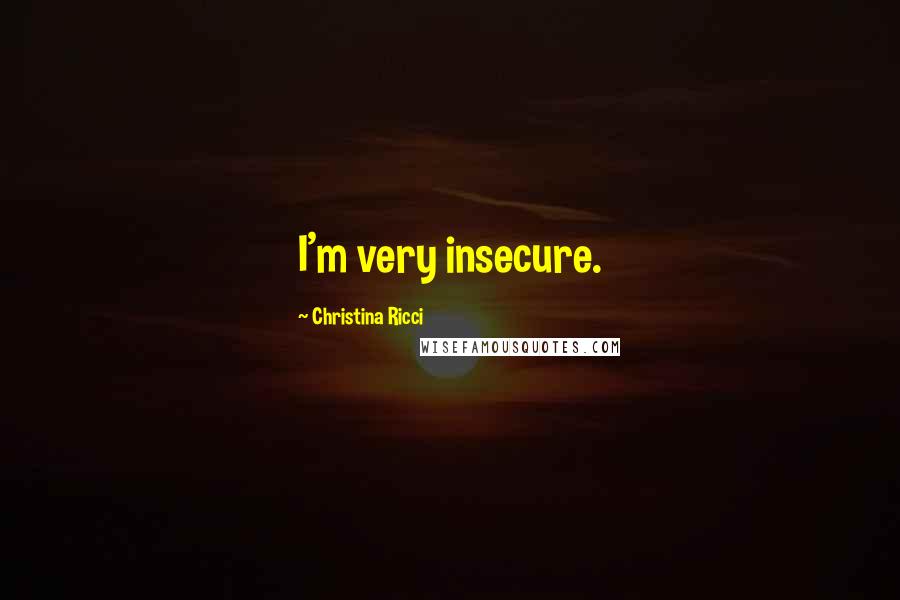 Christina Ricci Quotes: I'm very insecure.