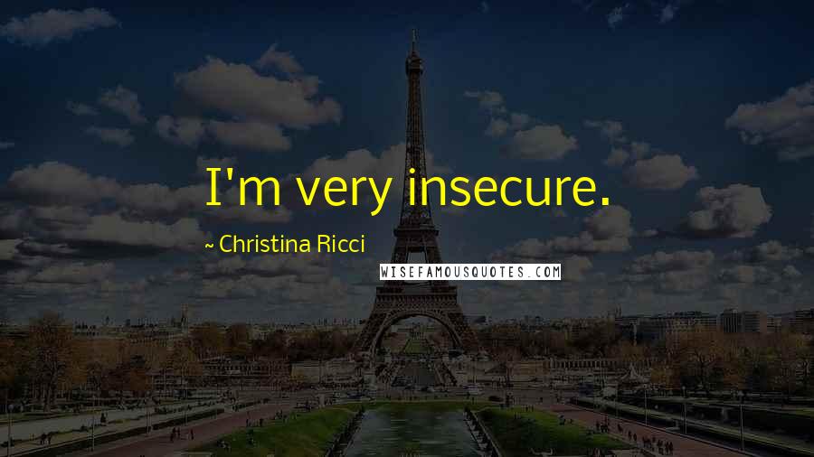 Christina Ricci Quotes: I'm very insecure.