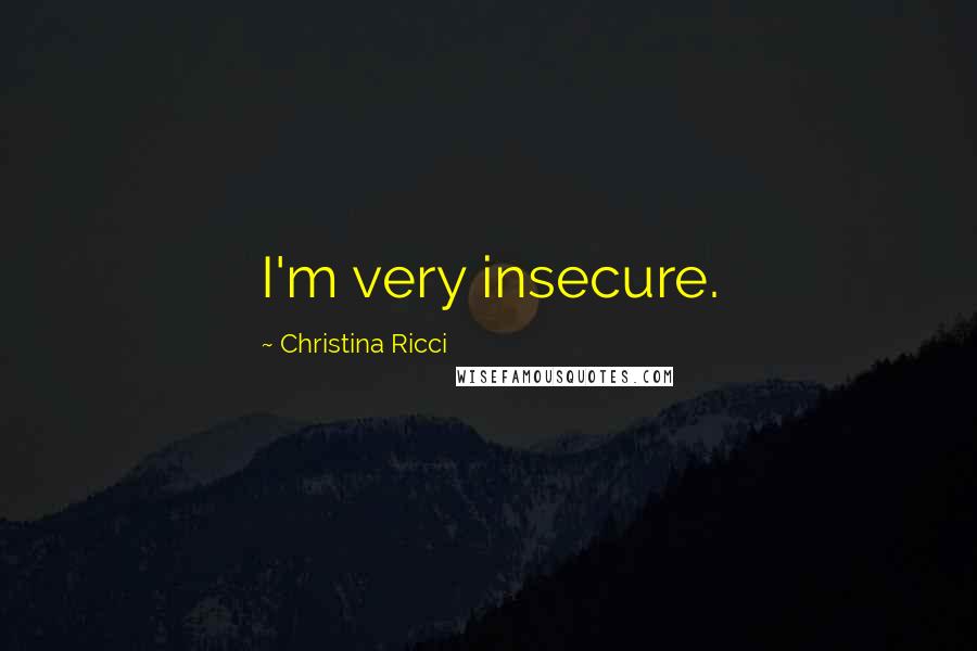 Christina Ricci Quotes: I'm very insecure.