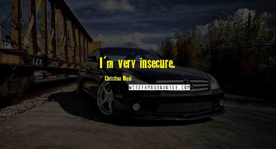 Christina Ricci Quotes: I'm very insecure.
