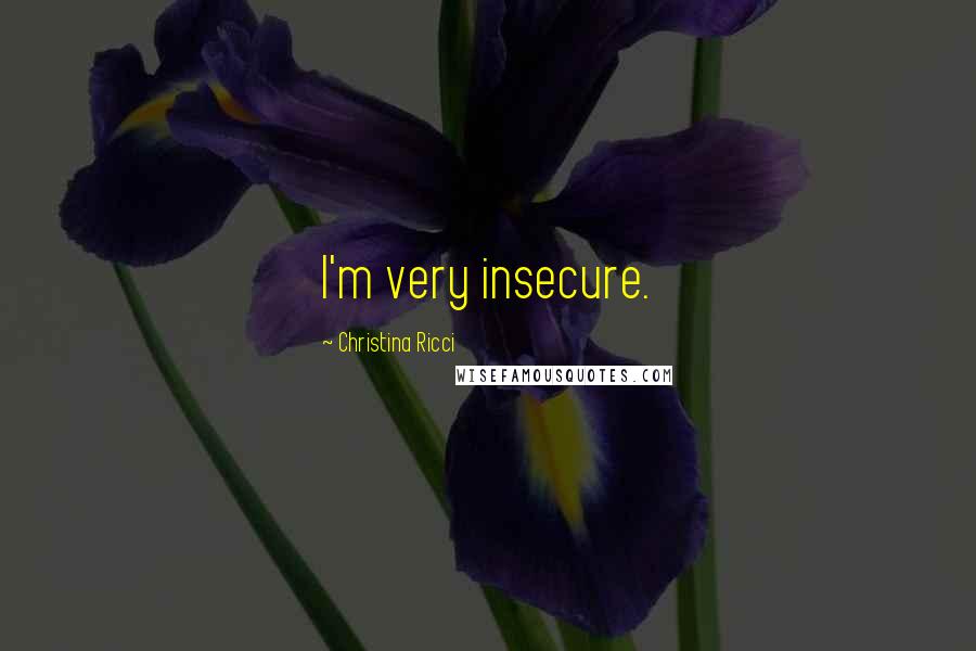 Christina Ricci Quotes: I'm very insecure.