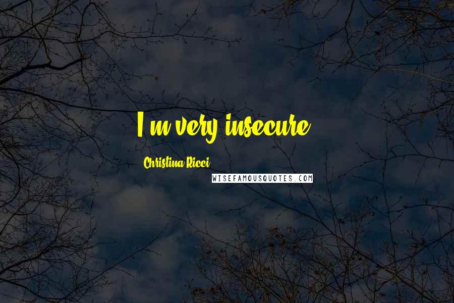 Christina Ricci Quotes: I'm very insecure.