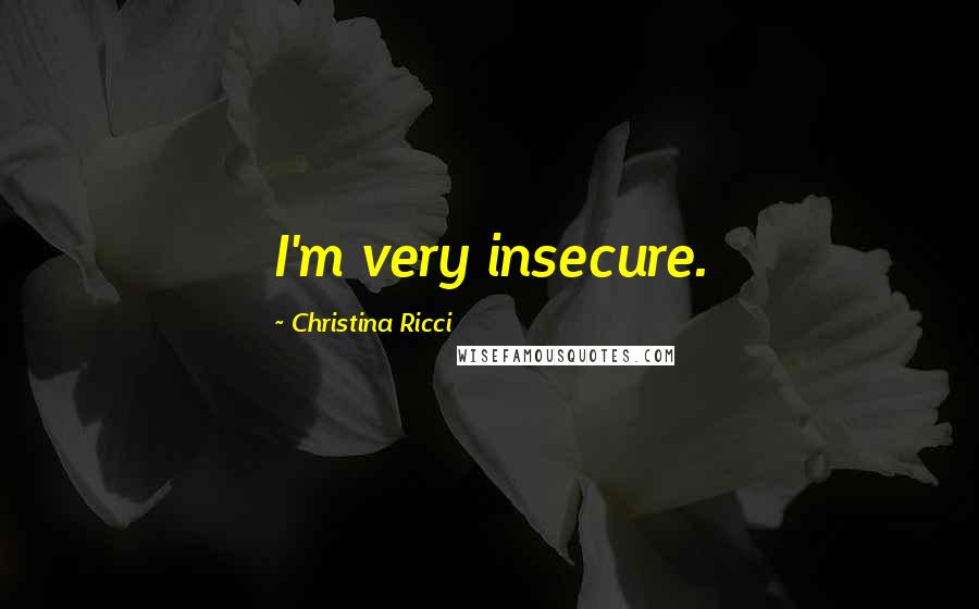 Christina Ricci Quotes: I'm very insecure.