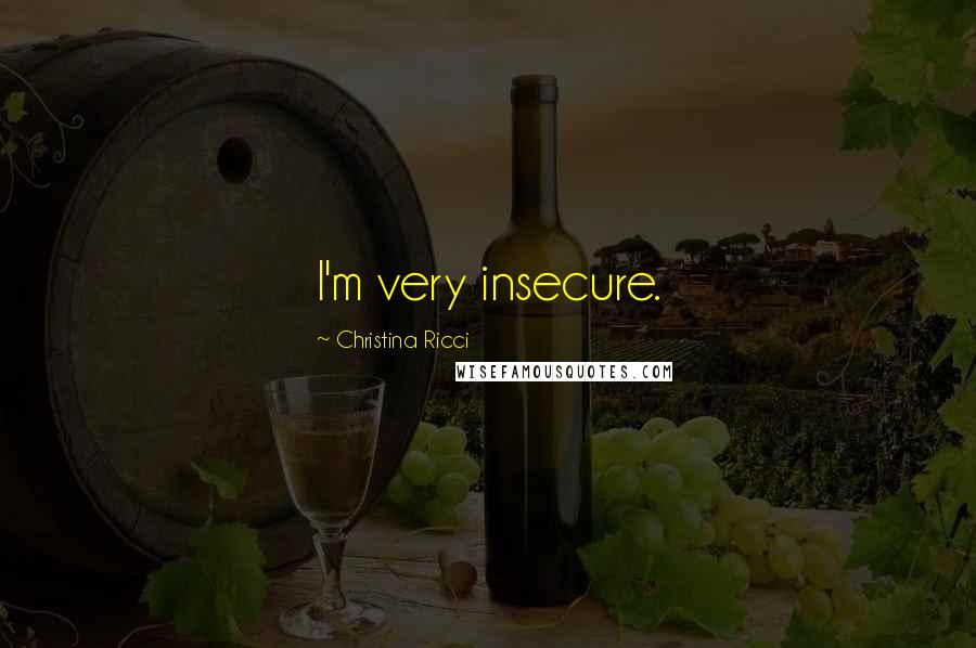 Christina Ricci Quotes: I'm very insecure.