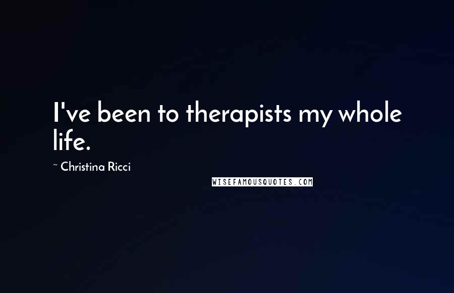 Christina Ricci Quotes: I've been to therapists my whole life.