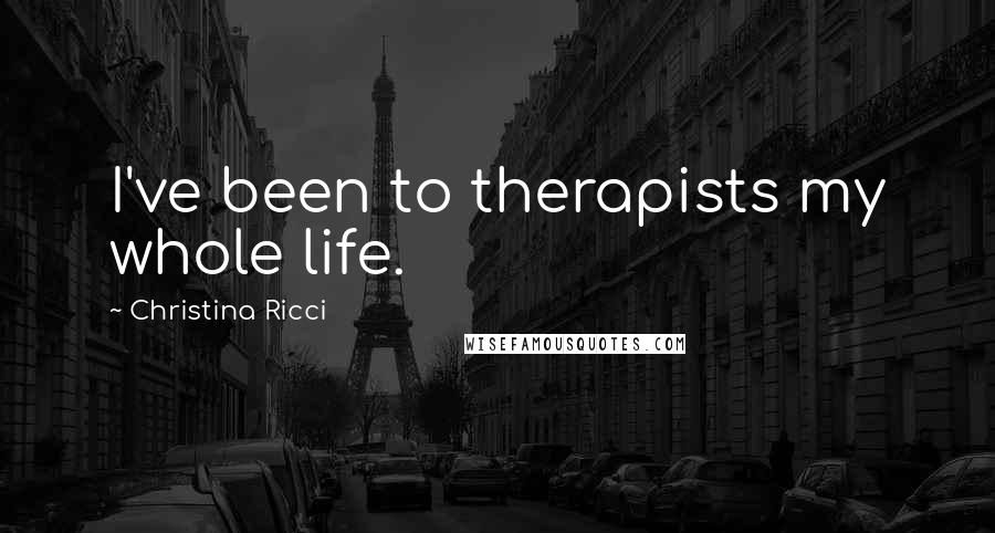 Christina Ricci Quotes: I've been to therapists my whole life.