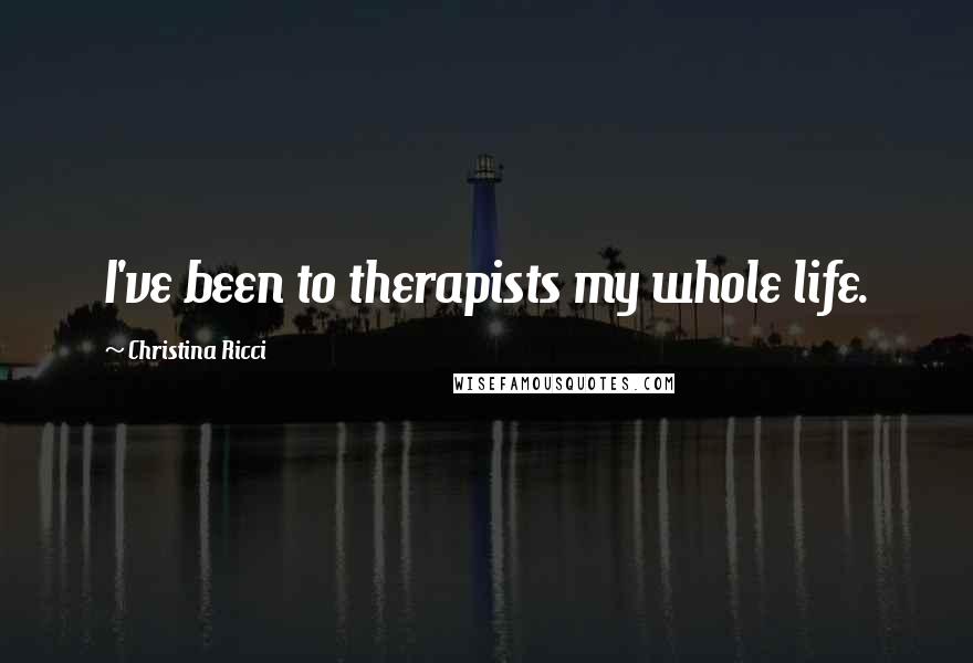 Christina Ricci Quotes: I've been to therapists my whole life.
