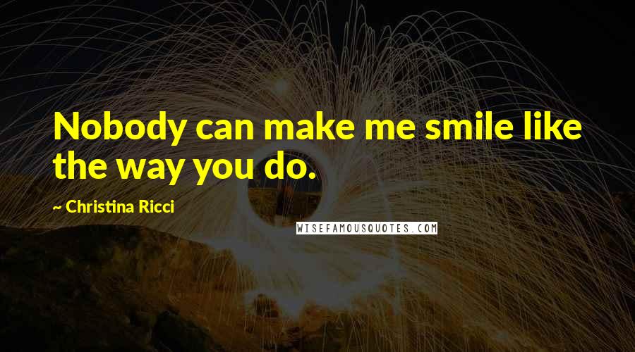 Christina Ricci Quotes: Nobody can make me smile like the way you do.