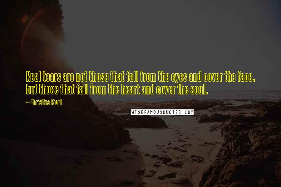 Christina Ricci Quotes: Real tears are not those that fall from the eyes and cover the face, but those that fall from the heart and cover the soul.