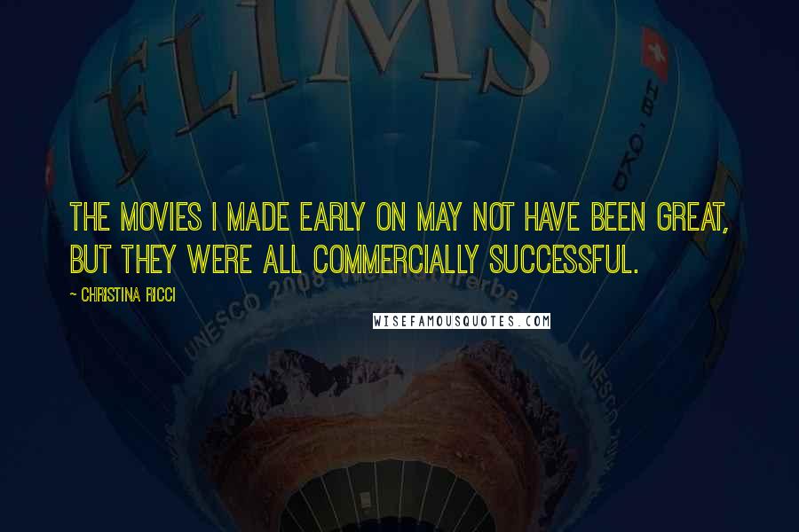 Christina Ricci Quotes: The movies I made early on may not have been great, but they were all commercially successful.