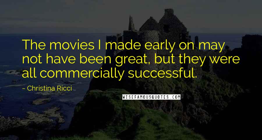 Christina Ricci Quotes: The movies I made early on may not have been great, but they were all commercially successful.