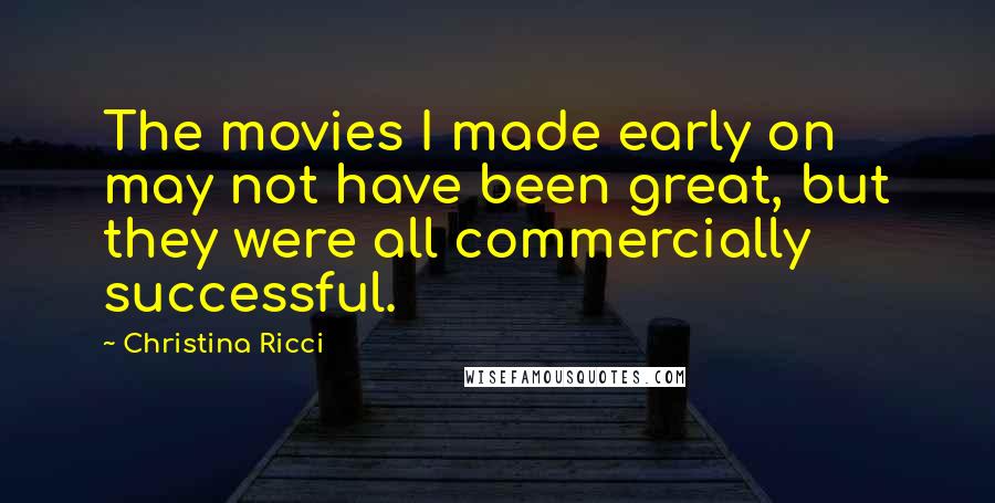 Christina Ricci Quotes: The movies I made early on may not have been great, but they were all commercially successful.