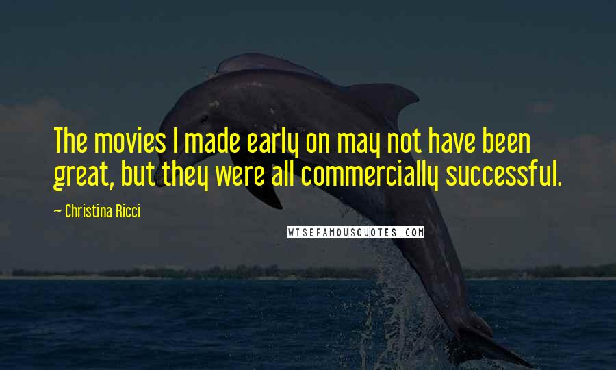 Christina Ricci Quotes: The movies I made early on may not have been great, but they were all commercially successful.