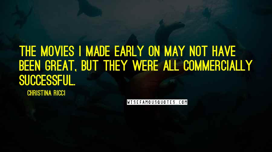 Christina Ricci Quotes: The movies I made early on may not have been great, but they were all commercially successful.