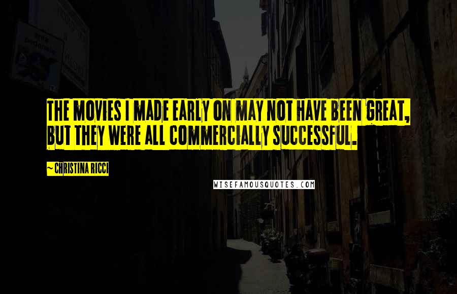 Christina Ricci Quotes: The movies I made early on may not have been great, but they were all commercially successful.