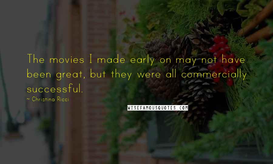 Christina Ricci Quotes: The movies I made early on may not have been great, but they were all commercially successful.