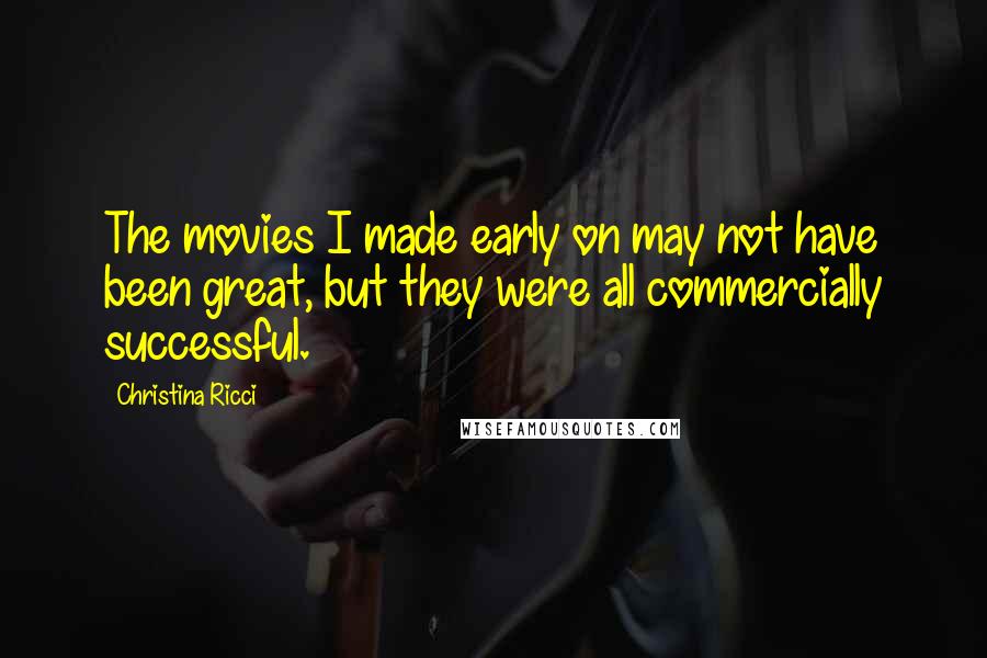 Christina Ricci Quotes: The movies I made early on may not have been great, but they were all commercially successful.