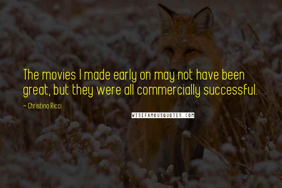 Christina Ricci Quotes: The movies I made early on may not have been great, but they were all commercially successful.