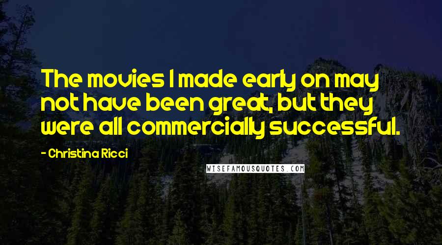 Christina Ricci Quotes: The movies I made early on may not have been great, but they were all commercially successful.