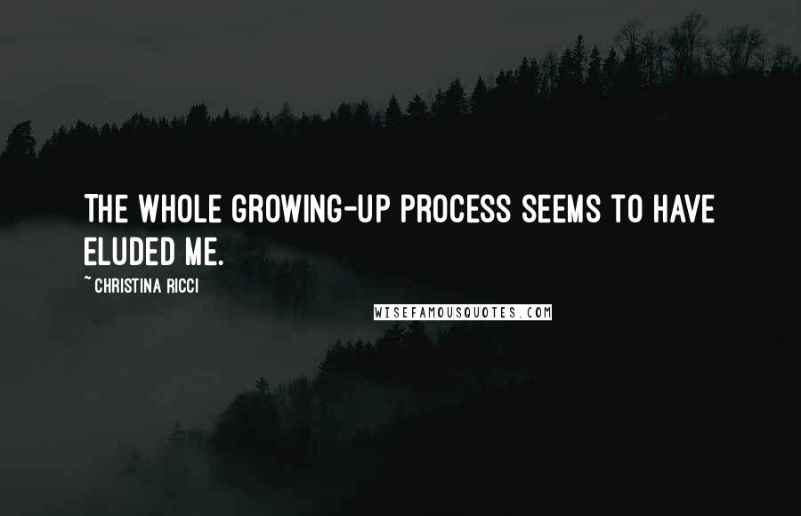 Christina Ricci Quotes: The whole growing-up process seems to have eluded me.
