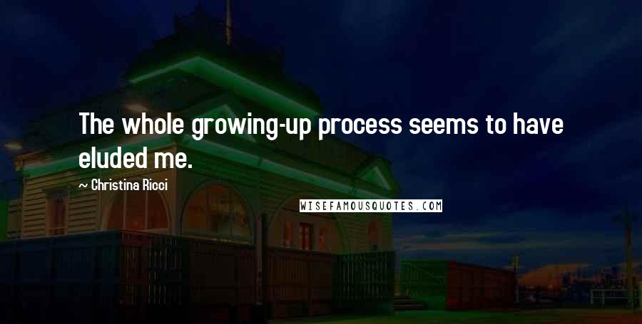 Christina Ricci Quotes: The whole growing-up process seems to have eluded me.