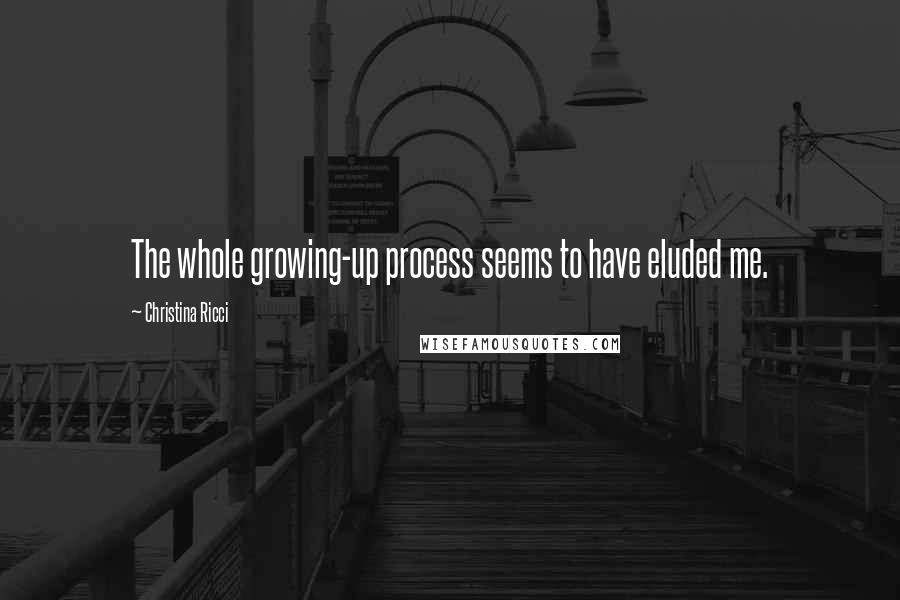 Christina Ricci Quotes: The whole growing-up process seems to have eluded me.