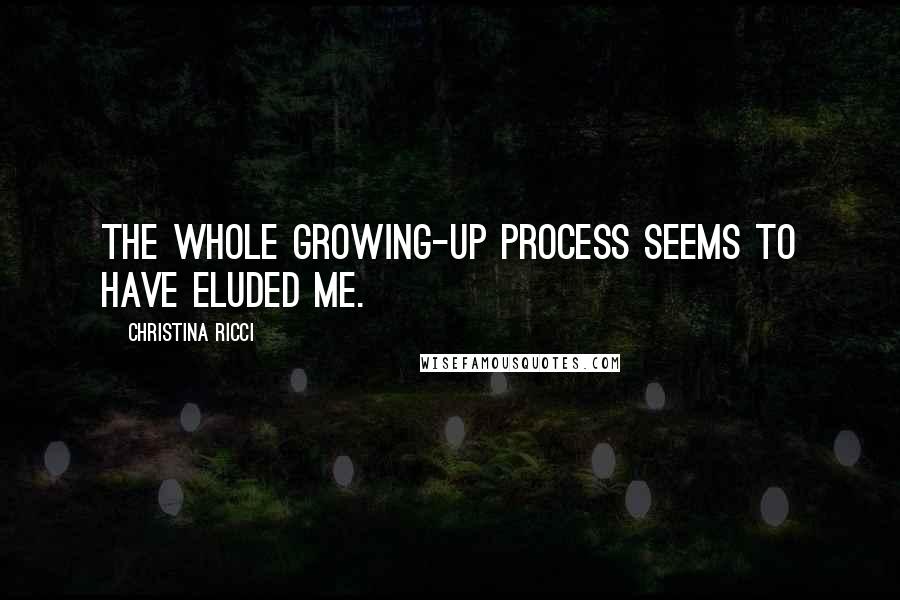 Christina Ricci Quotes: The whole growing-up process seems to have eluded me.