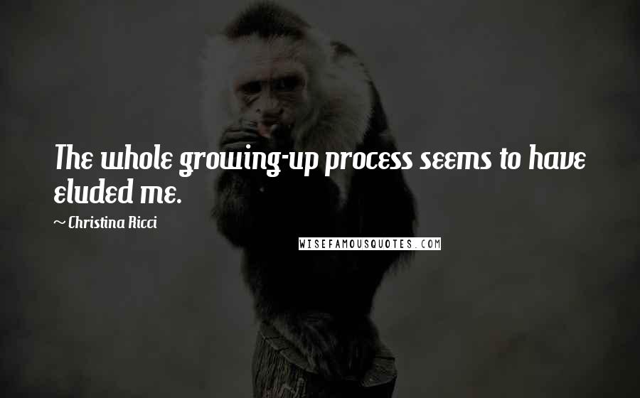 Christina Ricci Quotes: The whole growing-up process seems to have eluded me.
