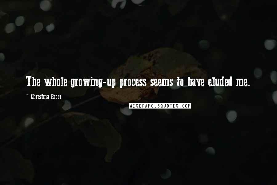 Christina Ricci Quotes: The whole growing-up process seems to have eluded me.