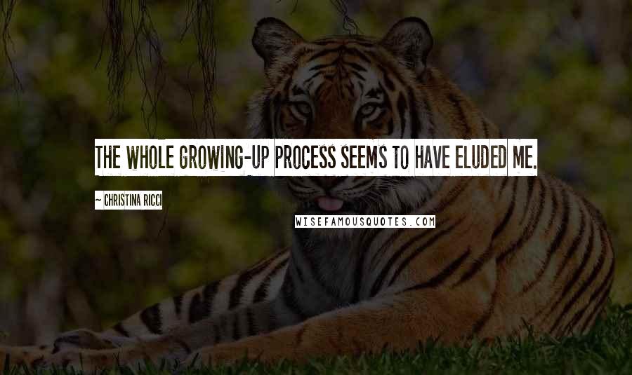 Christina Ricci Quotes: The whole growing-up process seems to have eluded me.