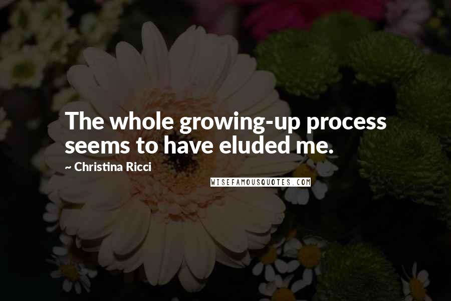 Christina Ricci Quotes: The whole growing-up process seems to have eluded me.