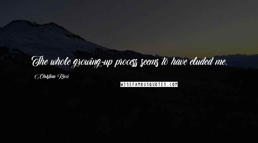 Christina Ricci Quotes: The whole growing-up process seems to have eluded me.
