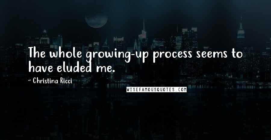 Christina Ricci Quotes: The whole growing-up process seems to have eluded me.