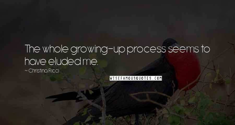 Christina Ricci Quotes: The whole growing-up process seems to have eluded me.