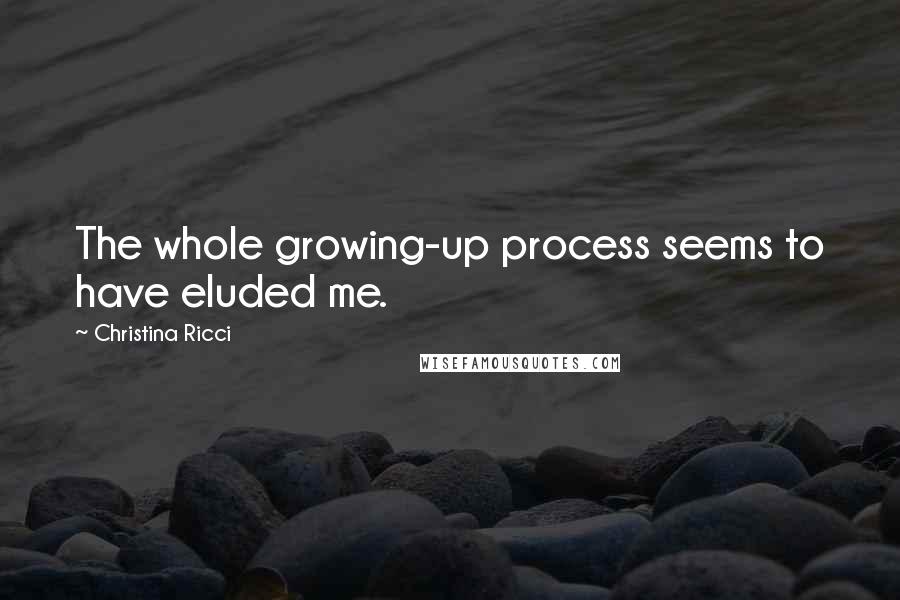 Christina Ricci Quotes: The whole growing-up process seems to have eluded me.