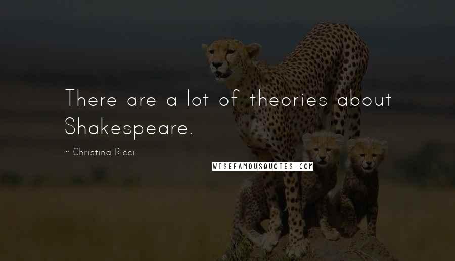 Christina Ricci Quotes: There are a lot of theories about Shakespeare.