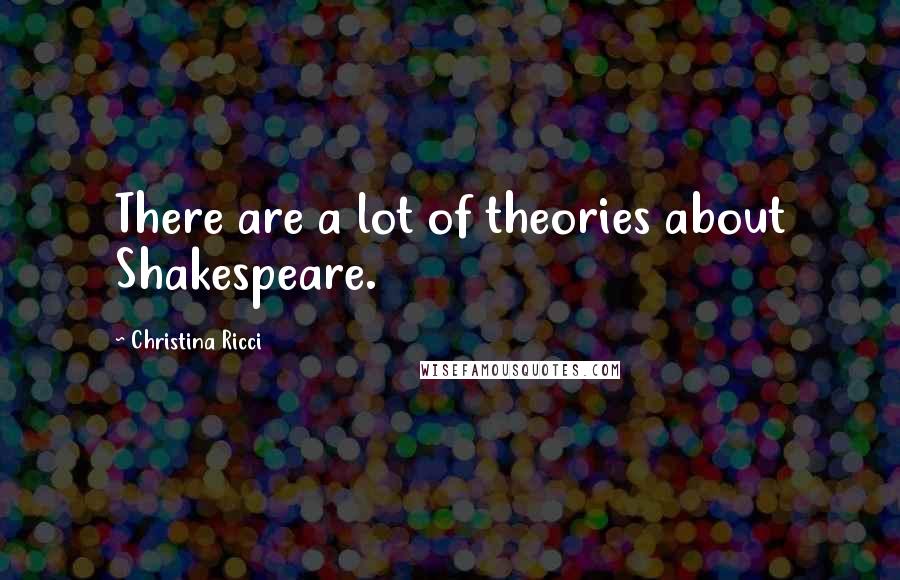Christina Ricci Quotes: There are a lot of theories about Shakespeare.
