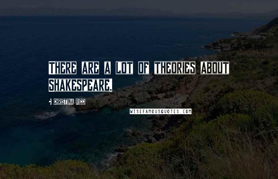 Christina Ricci Quotes: There are a lot of theories about Shakespeare.