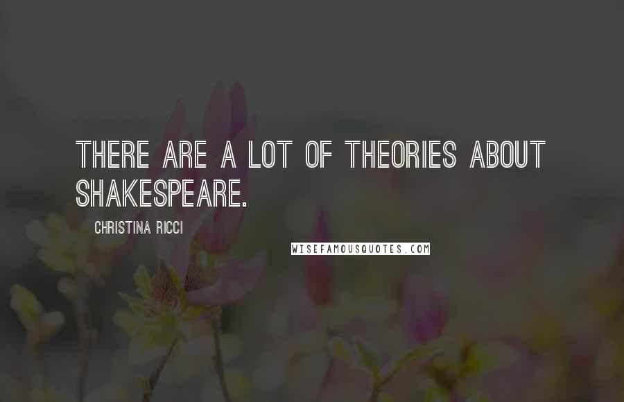 Christina Ricci Quotes: There are a lot of theories about Shakespeare.