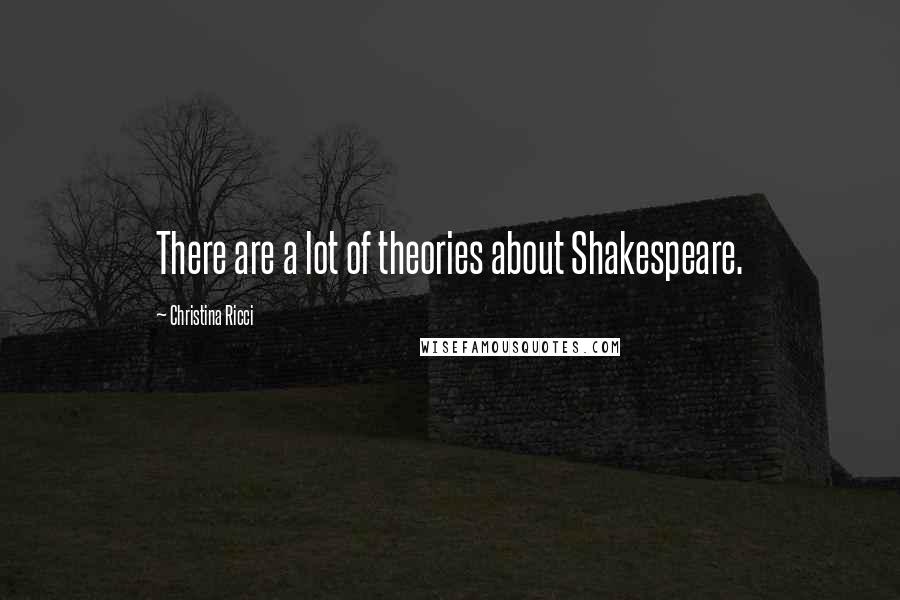 Christina Ricci Quotes: There are a lot of theories about Shakespeare.