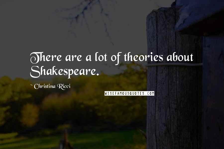 Christina Ricci Quotes: There are a lot of theories about Shakespeare.