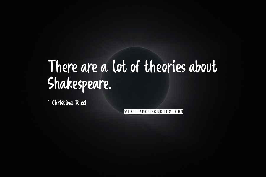 Christina Ricci Quotes: There are a lot of theories about Shakespeare.