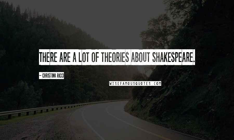 Christina Ricci Quotes: There are a lot of theories about Shakespeare.