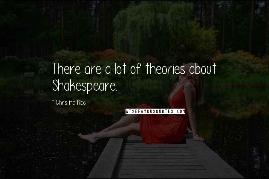 Christina Ricci Quotes: There are a lot of theories about Shakespeare.