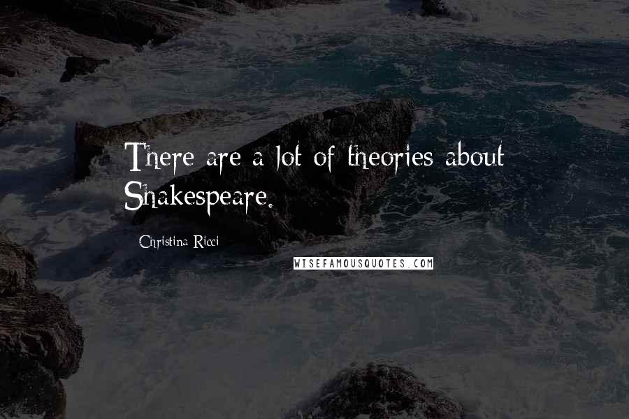 Christina Ricci Quotes: There are a lot of theories about Shakespeare.