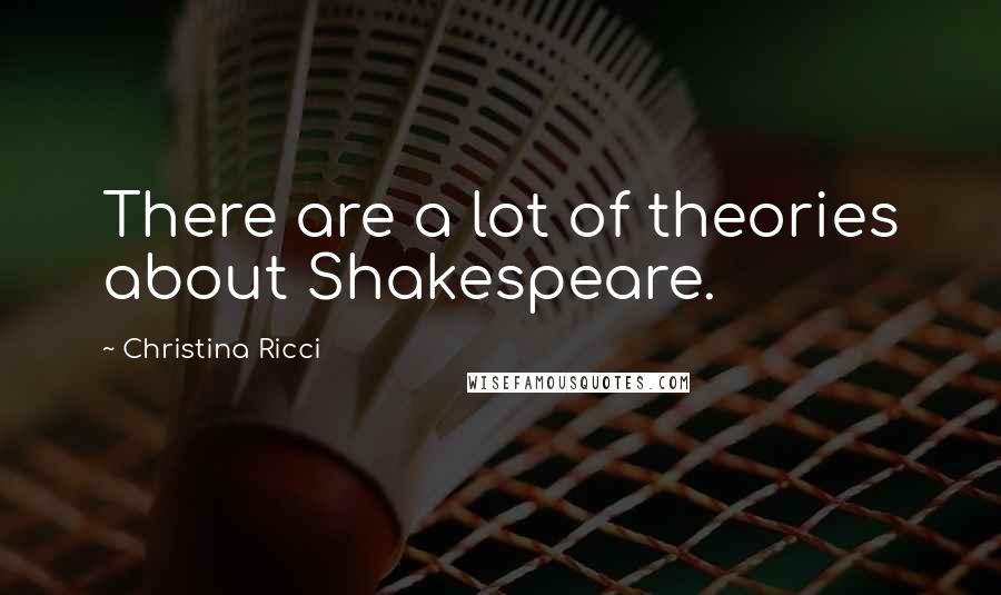 Christina Ricci Quotes: There are a lot of theories about Shakespeare.