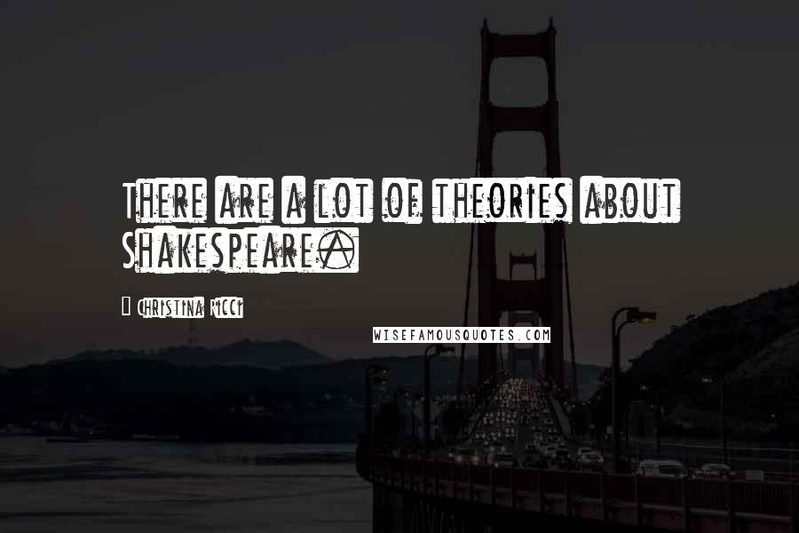 Christina Ricci Quotes: There are a lot of theories about Shakespeare.